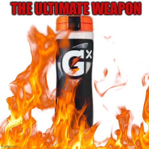 School weapons | THE ULTIMATE WEAPON | image tagged in water bottle,gatorade | made w/ Imgflip meme maker