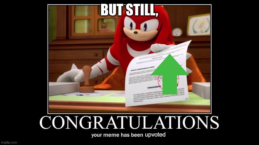 Congratulations your meme has been upvoted | BUT STILL, | image tagged in congratulations your meme has been upvoted | made w/ Imgflip meme maker