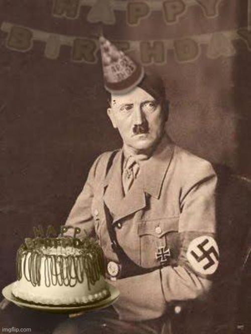 Hitler Birthday | image tagged in hitler birthday | made w/ Imgflip meme maker