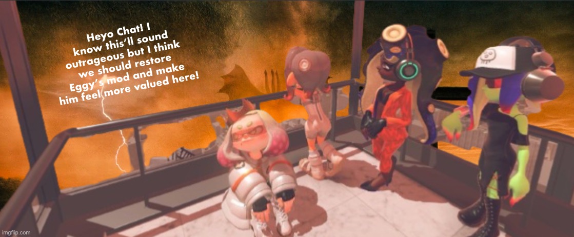 I’ll need your votes on whether we should restore it or not | Heyo Chat! I know this’ll sound outrageous but I think we should restore Eggy’s mod and make him feel more valued here! | image tagged in splatoon 3 false order expansion | made w/ Imgflip meme maker