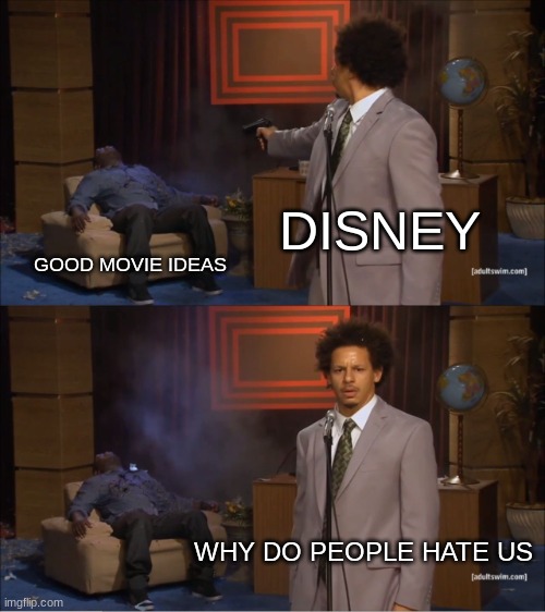 Who Killed Hannibal Meme | DISNEY; GOOD MOVIE IDEAS; WHY DO PEOPLE HATE US | image tagged in memes,who killed hannibal | made w/ Imgflip meme maker