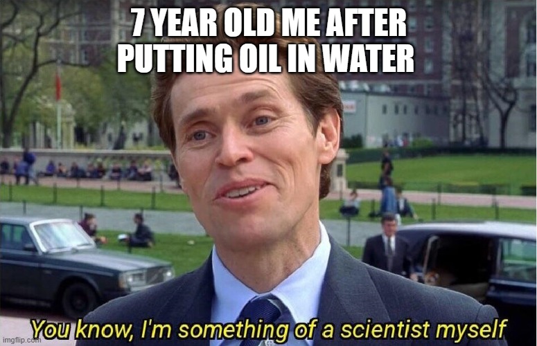 You know, I'm something of a scientist myself | 7 YEAR OLD ME AFTER PUTTING OIL IN WATER | image tagged in you know i'm something of a scientist myself,science,7,memes,school meme,lol | made w/ Imgflip meme maker