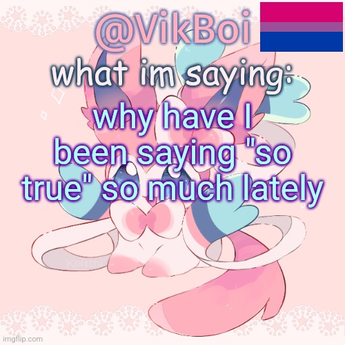 Vik's Sylveon Temp | why have i been saying "so true" so much lately | image tagged in vik's sylveon temp | made w/ Imgflip meme maker
