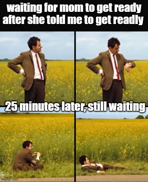Mr bean waiting | waiting for mom to get ready after she told me to get readly; 25 minutes later, still waiting | image tagged in mr bean waiting | made w/ Imgflip meme maker