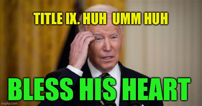 Bro Biden….,Bless his heart | TITLE IX. HUH  UMM HUH; BLESS HIS HEART | image tagged in democrats president,biden,democrats,incompetence | made w/ Imgflip meme maker