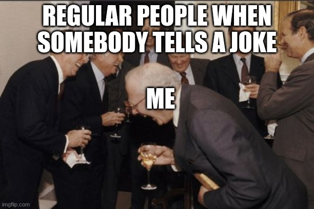 Laughing Men In Suits Meme | REGULAR PEOPLE WHEN SOMEBODY TELLS A JOKE; ME | image tagged in memes,laughing men in suits | made w/ Imgflip meme maker