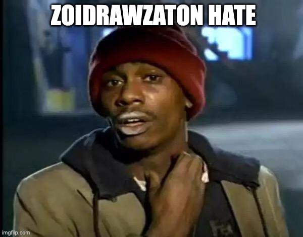 we need him more hate | ZOIDRAWZATON HATE | image tagged in memes,y'all got any more of that | made w/ Imgflip meme maker