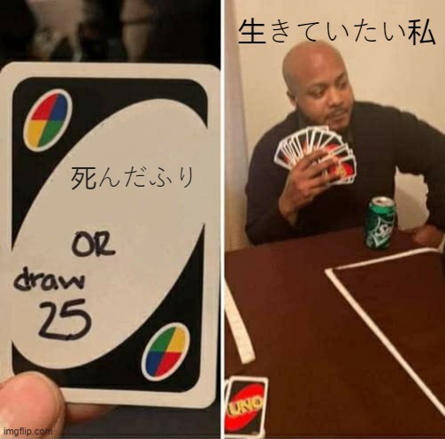 UNO Draw 25 Cards | 生きていたい私; 死んだふり | image tagged in memes,uno draw 25 cards | made w/ Imgflip meme maker