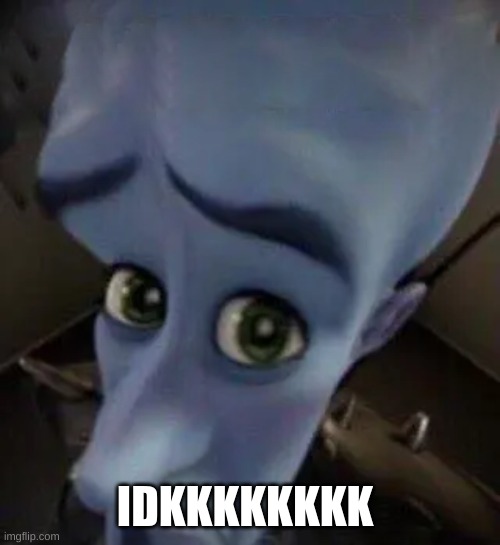 megamind no b | IDKKKKKKKK | image tagged in megamind no b | made w/ Imgflip meme maker