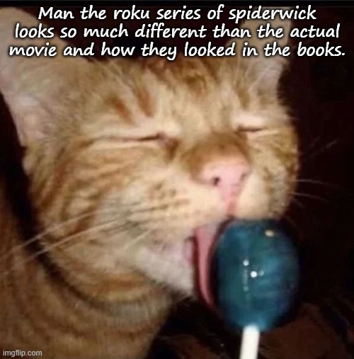 silly goober 2 | Man the roku series of spiderwick looks so much different than the actual movie and how they looked in the books. | image tagged in silly goober 2 | made w/ Imgflip meme maker