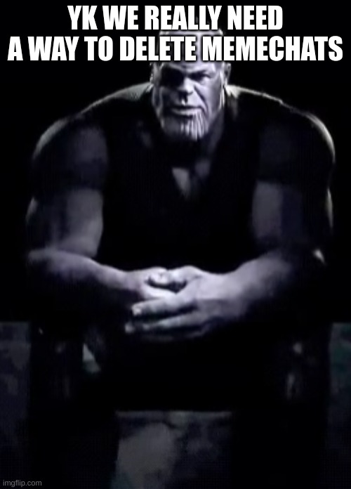 I got like 5 deleted accounts and 2 inactive ones just sitting around | YK WE REALLY NEED A WAY TO DELETE MEMECHATS | image tagged in thanos sitting | made w/ Imgflip meme maker