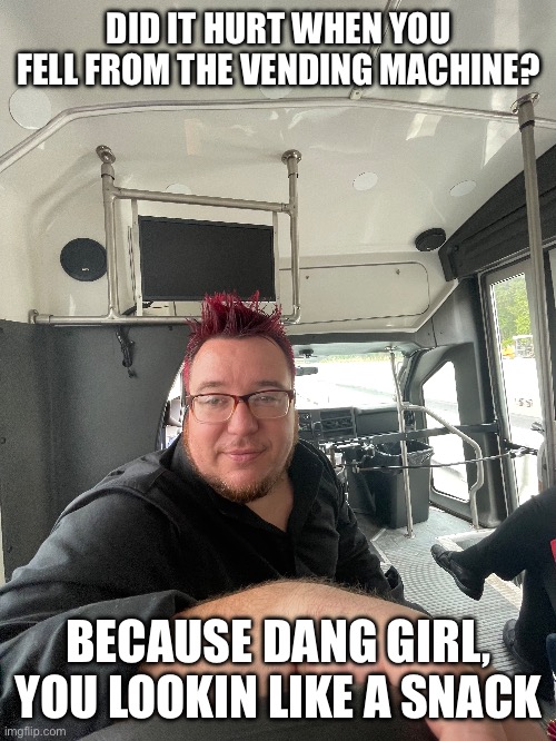 My band teacher fr | DID IT HURT WHEN YOU FELL FROM THE VENDING MACHINE? BECAUSE DANG GIRL, YOU LOOKIN LIKE A SNACK | image tagged in band | made w/ Imgflip meme maker