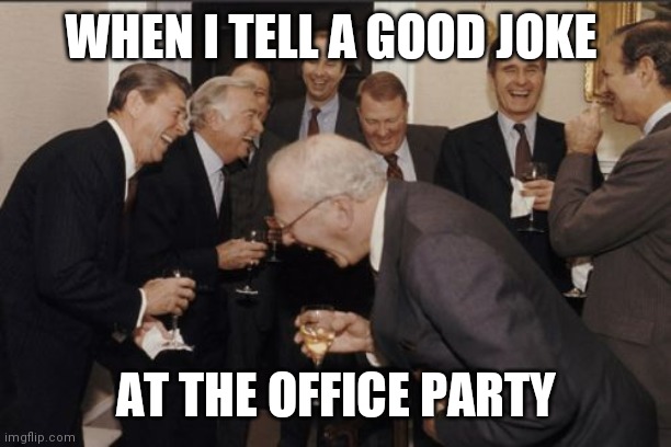 Joke | WHEN I TELL A GOOD JOKE; AT THE OFFICE PARTY | image tagged in memes,laughing men in suits,funny memes | made w/ Imgflip meme maker