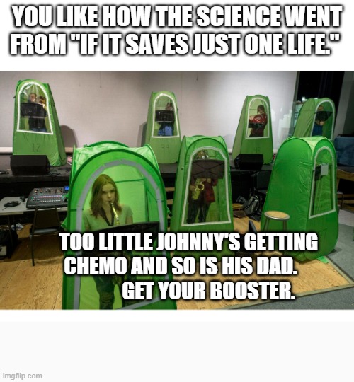 Covid | YOU LIKE HOW THE SCIENCE WENT FROM "IF IT SAVES JUST ONE LIFE."; TOO LITTLE JOHNNY'S GETTING CHEMO AND SO IS HIS DAD.    
           GET YOUR BOOSTER. | image tagged in covid | made w/ Imgflip meme maker