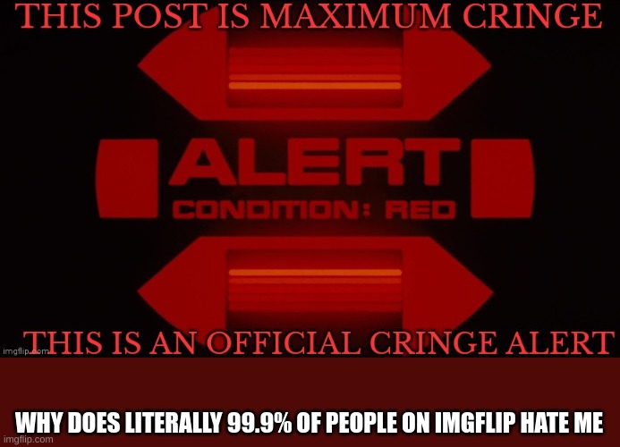hmm | WHY DOES LITERALLY 99.9% OF PEOPLE ON IMGFLIP HATE ME | image tagged in official cringe alert | made w/ Imgflip meme maker