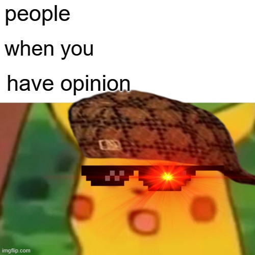 oh no | people; when you; have opinion | image tagged in memes,surprised pikachu | made w/ Imgflip meme maker