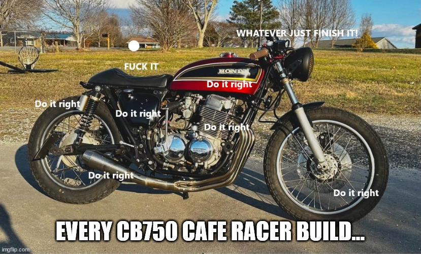 Every CB750 build | EVERY CB750 CAFE RACER BUILD... | image tagged in honda,motorcycle,vintage,custom,hack | made w/ Imgflip meme maker