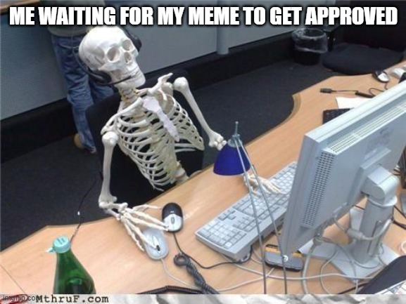idk why they take so long sometimes | ME WAITING FOR MY MEME TO GET APPROVED | image tagged in waiting skeleton,memes,skeleton waiting | made w/ Imgflip meme maker