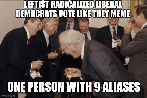 81 million divide by 9 | LEFTIST RADICALIZED LIBERAL DEMOCRATS VOTE LIKE THEY MEME; ONE PERSON WITH 9 ALIASES | image tagged in memes,laughing men in suits,rigged elections,voter fraud,democrats,leftists | made w/ Imgflip meme maker