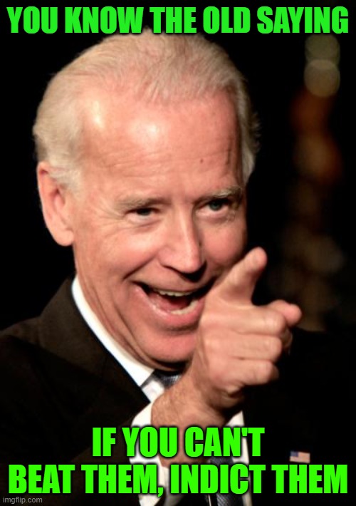 Smilin Biden | YOU KNOW THE OLD SAYING; IF YOU CAN'T BEAT THEM, INDICT THEM | image tagged in memes,smilin biden | made w/ Imgflip meme maker