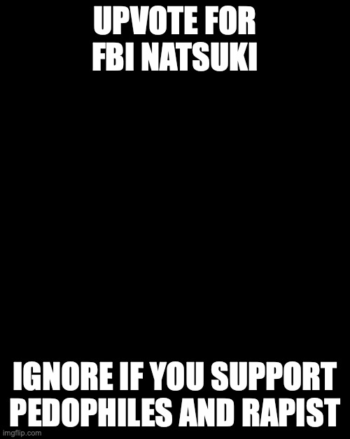 FBI Natsuki | UPVOTE FOR FBI NATSUKI; IGNORE IF YOU SUPPORT PEDOPHILES AND RAPIST | image tagged in fbi natsuki | made w/ Imgflip meme maker