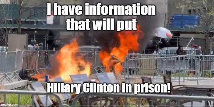 anti-Trump protestor set himself on fire | I have information that will put; Hillary Clinton in prison! | image tagged in anti-trump protestor set himself on fire | made w/ Imgflip meme maker