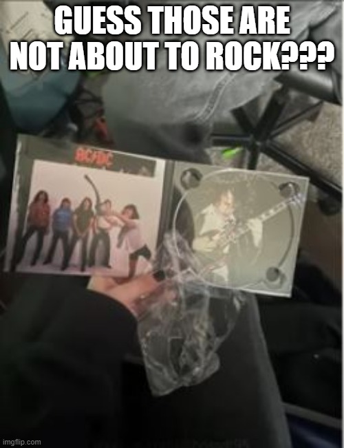 No CD | GUESS THOSE ARE NOT ABOUT TO ROCK??? | image tagged in you had one job | made w/ Imgflip meme maker