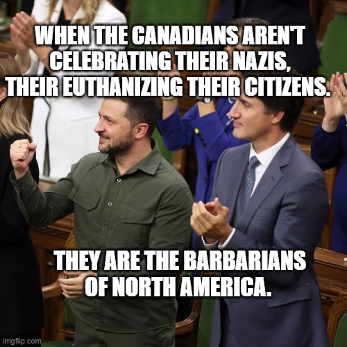Nazis in Canada | WHEN THE CANADIANS AREN'T CELEBRATING THEIR NAZIS, THEIR EUTHANIZING THEIR CITIZENS. THEY ARE THE BARBARIANS OF NORTH AMERICA. | image tagged in nazis in canada | made w/ Imgflip meme maker