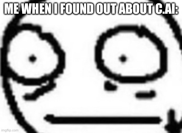 What In The World | ME WHEN I FOUND OUT ABOUT C.AI: | image tagged in what in the world | made w/ Imgflip meme maker