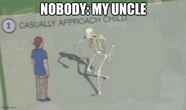 Casually Approach Child | NOBODY: MY UNCLE | image tagged in casually approach child | made w/ Imgflip meme maker