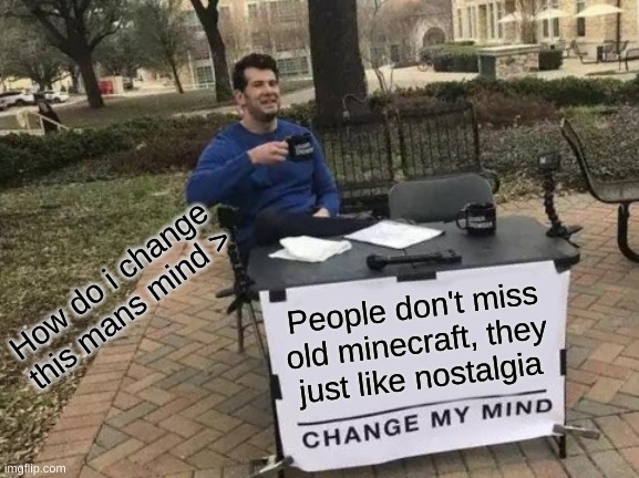 Change My Mind | How do i change this mans mind >; People don't miss old minecraft, they just like nostalgia | image tagged in memes,change my mind | made w/ Imgflip meme maker