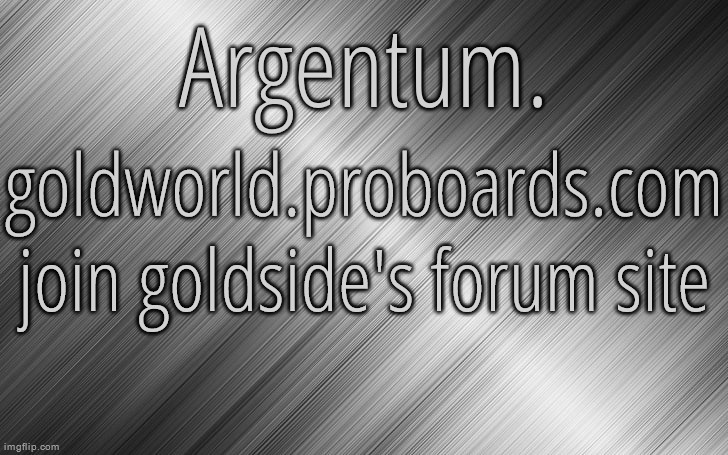 dead forum rn | goldworld.proboards.com
join goldside's forum site | image tagged in silver announcement template 6 5 | made w/ Imgflip meme maker