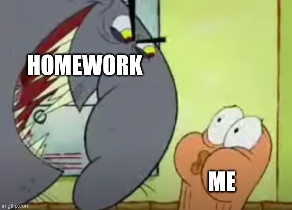 real | HOMEWORK; ME | image tagged in would you care for a bon-bon | made w/ Imgflip meme maker