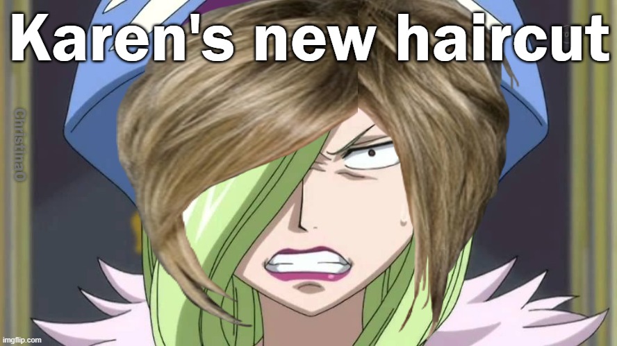 Karen Fairy Tail | Karen's new haircut; ChristinaO | image tagged in memes,fairy tail,fairy tail meme,fairy tail memes,karen,karen fairy tail | made w/ Imgflip meme maker