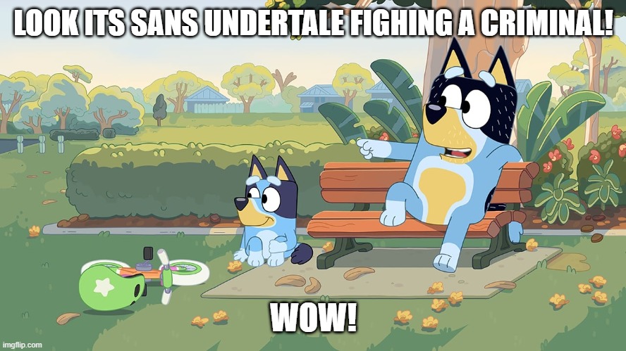 bluey x undertale | LOOK ITS SANS UNDERTALE FIGHING A CRIMINAL! WOW! | image tagged in bluey | made w/ Imgflip meme maker