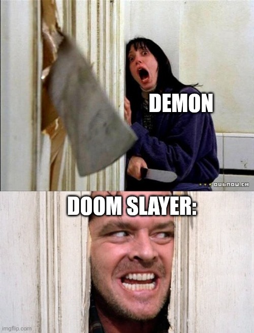 For me this made sense XD | DEMON; DOOM SLAYER: | image tagged in here's johnny | made w/ Imgflip meme maker