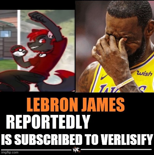 lebron james reportedly | IS SUBSCRIBED TO VERLISIFY | image tagged in lebron james reportedly,pokemon,toxic,narcissist,narcissism | made w/ Imgflip meme maker