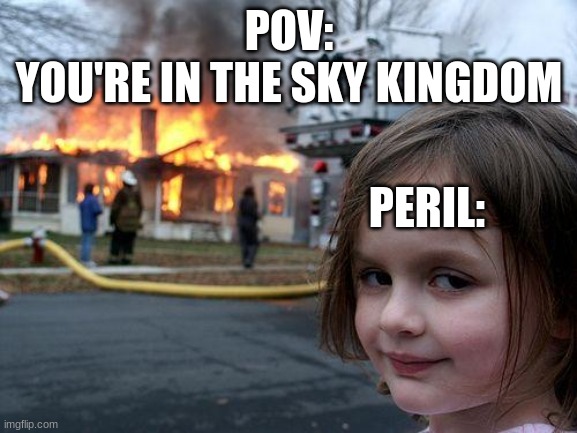 POV you're in the sky kingdom | POV:
YOU'RE IN THE SKY KINGDOM; PERIL: | image tagged in memes,disaster girl | made w/ Imgflip meme maker