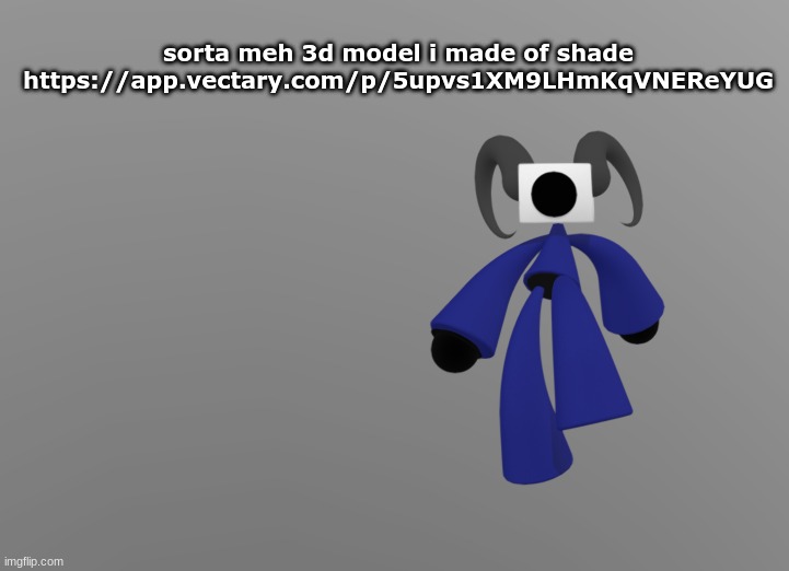 sorta meh 3d model i made of shade
https://app.vectary.com/p/5upvs1XM9LHmKqVNEReYUG | made w/ Imgflip meme maker