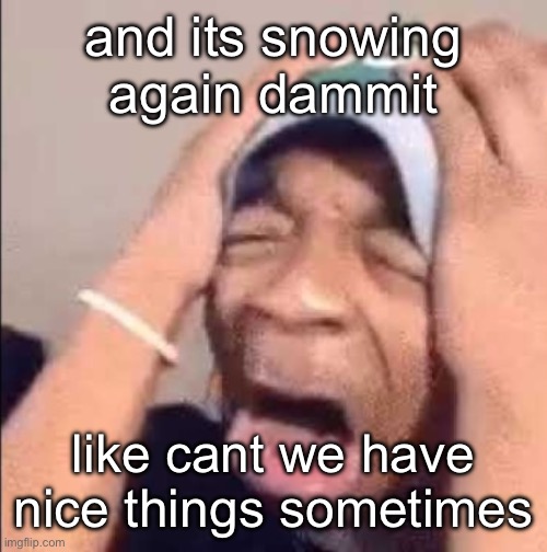 Flightreacts crying | and its snowing again dammit; like cant we have nice things sometimes | image tagged in flightreacts crying | made w/ Imgflip meme maker