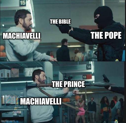 Machiavelli : No | THE BIBLE; MACHIAVELLI; THE POPE; THE PRINCE; MACHIAVELLI | image tagged in eminem rocket launcher,history,historical meme,funny,the pope,the bible | made w/ Imgflip meme maker