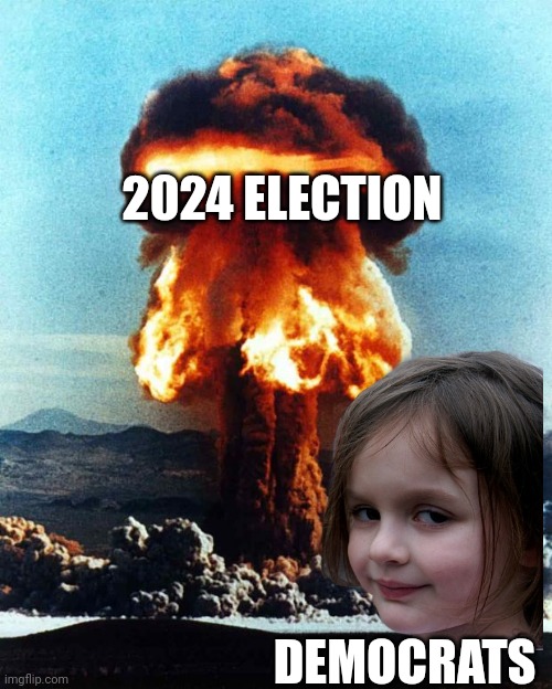 nuclear explosion | 2024 ELECTION DEMOCRATS | image tagged in nuclear explosion | made w/ Imgflip meme maker