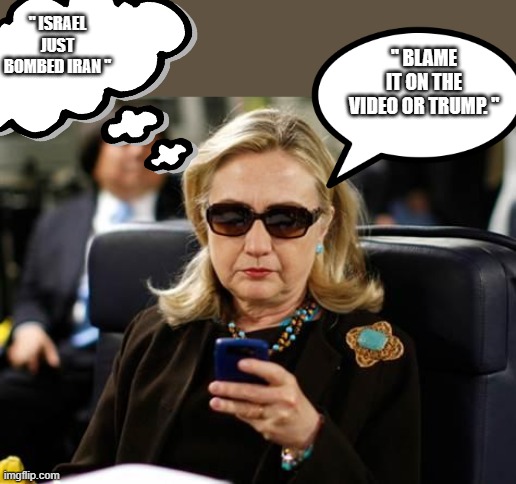 Its worked before. | " ISRAEL JUST BOMBED IRAN "; " BLAME IT ON THE VIDEO OR TRUMP. " | image tagged in memes,hillary clinton cellphone,democrats,psychopaths and serial killers | made w/ Imgflip meme maker