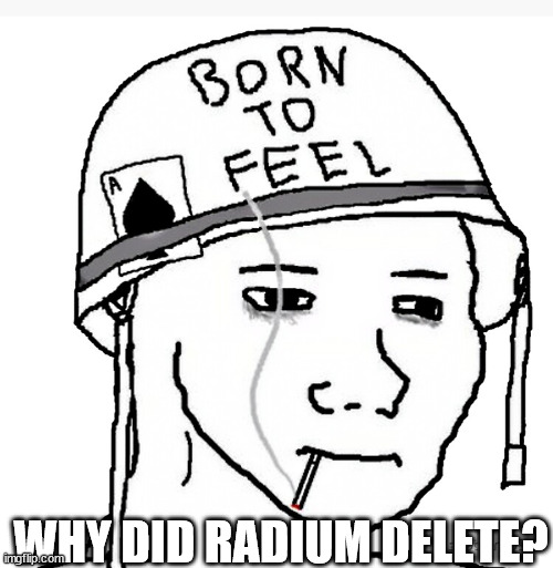 Im actually not complaining, I just wanted to know | WHY DID RADIUM DELETE? | image tagged in war wojak | made w/ Imgflip meme maker