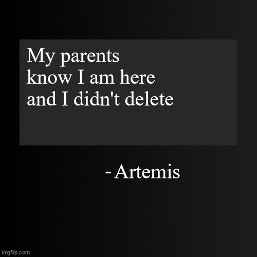 Blank ArentYourself Quote Template | My parents know I am here and I didn't delete; Artemis | image tagged in blank arentyourself quote template | made w/ Imgflip meme maker