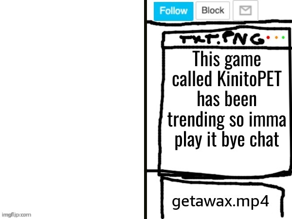 I wonder what it's like | This game called KinitoPET has been trending so imma play it bye chat | image tagged in getawax mp4 x announcement template | made w/ Imgflip meme maker