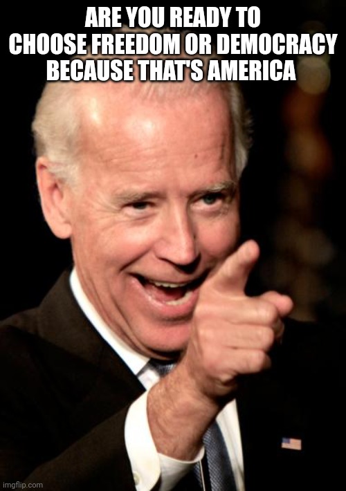Smilin Biden | ARE YOU READY TO CHOOSE FREEDOM OR DEMOCRACY BECAUSE THAT'S AMERICA | image tagged in memes,smilin biden | made w/ Imgflip meme maker