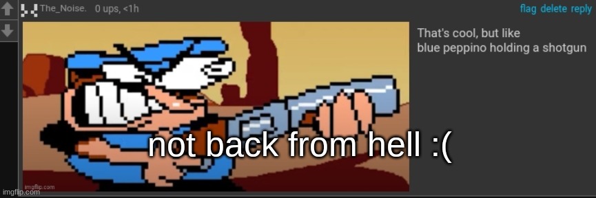 peppi no spha ghet | not back from hell :( | image tagged in peppi no spha ghet | made w/ Imgflip meme maker