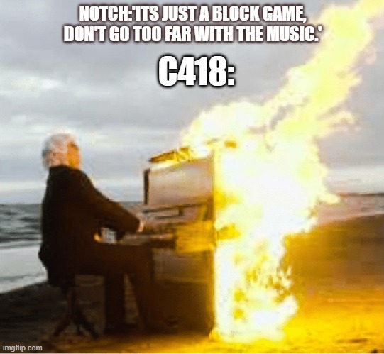 i saw htis somewhere credit goes to original creator | C418:; NOTCH:'ITS JUST A BLOCK GAME, DON'T GO TOO FAR WITH THE MUSIC.' | image tagged in playing flaming piano | made w/ Imgflip meme maker