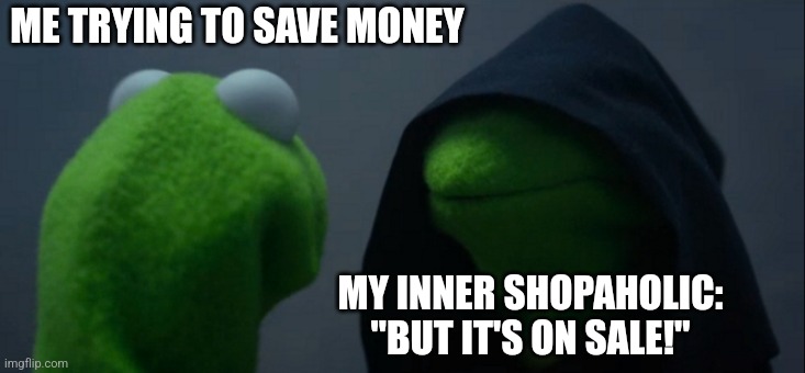 Evil Kermit | ME TRYING TO SAVE MONEY; MY INNER SHOPAHOLIC: "BUT IT'S ON SALE!" | image tagged in memes,evil kermit | made w/ Imgflip meme maker